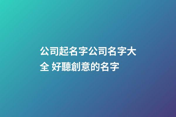 公司起名字公司名字大全 好聽創意的名字-第1張-公司起名-玄機派